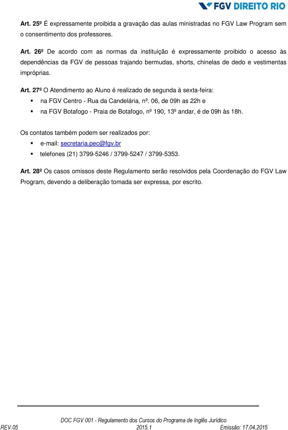 27º O Atendimento ao Aluno é realizado de segunda à sexta-feira: na FGV Centro - Rua da Candelária, nº. 06, de 09h as 22h e na FGV Botafogo - Praia de Botafogo, nº 190, 13º andar, é de 09h às 18h.