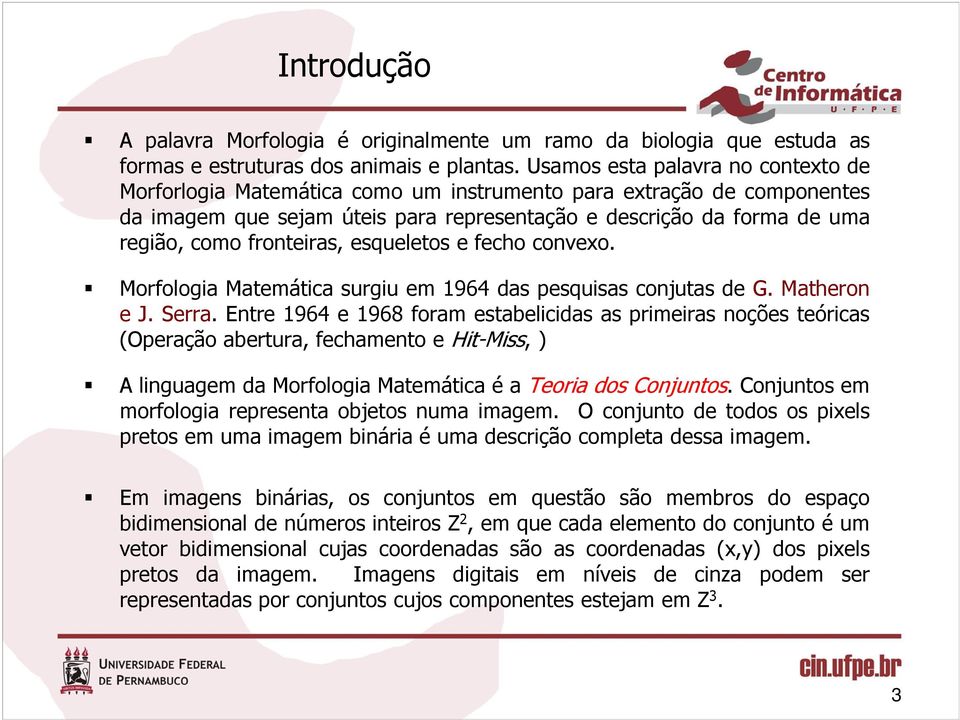 fronteiras, esqueletos e fecho convexo. Morfologia Matemática surgiu em 1964 das pesquisas conjutas de G. Matheron e J. Serra.