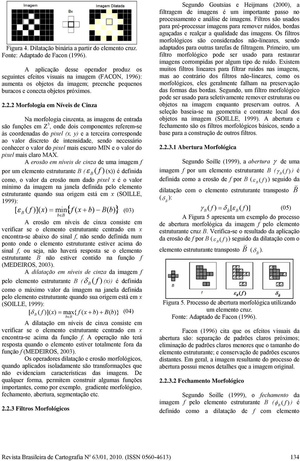 2.2 Morfologia em Níveis de Cinza Na morfologia cinzenta, as imagens de entrada são funções em Z 3, onde dois componentes referem-se às coordenadas do pixel (x, y) e a terceira corresponde ao valor