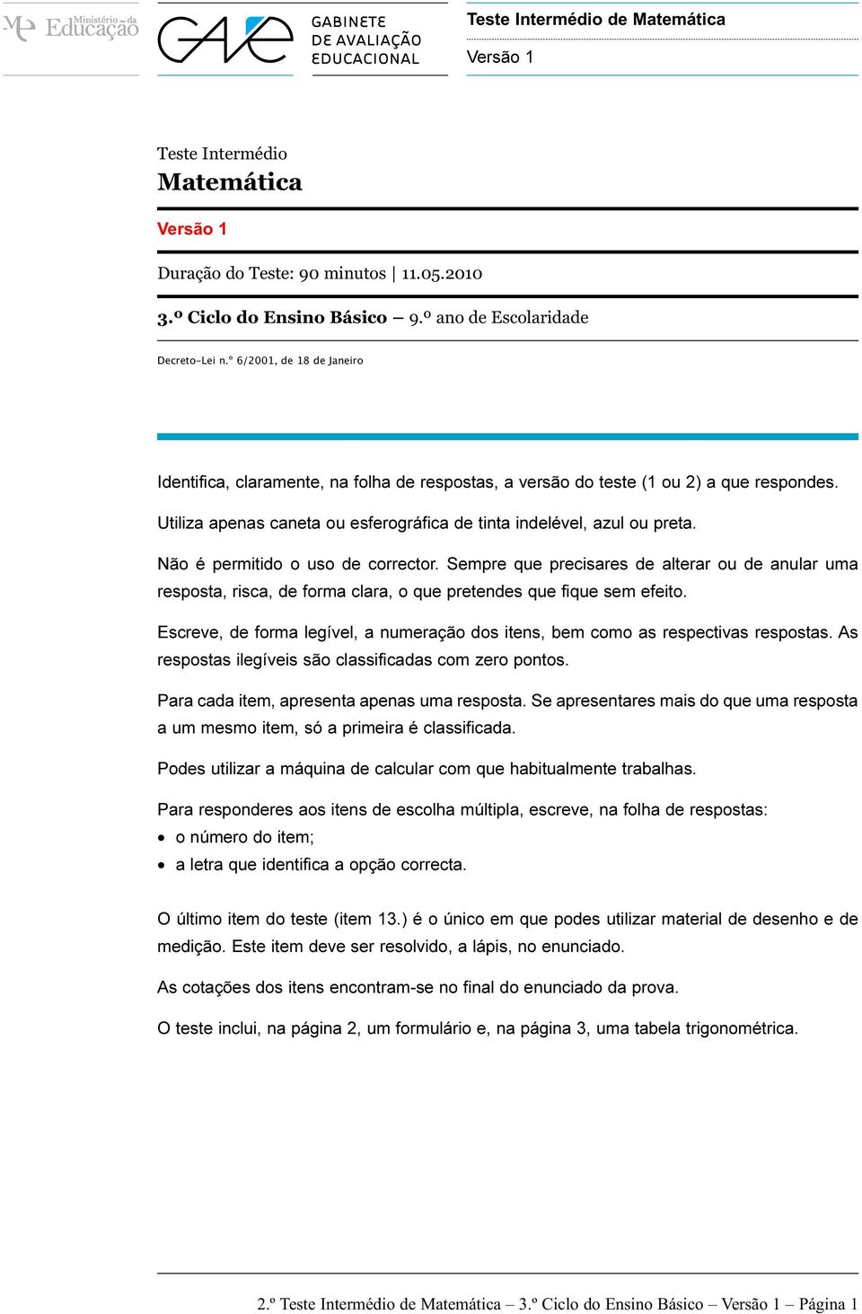 Não é permitido o uso de corrector. Sempre que precisares de alterar ou de anular uma resposta, risca, de forma clara, o que pretendes que fique sem efeito.