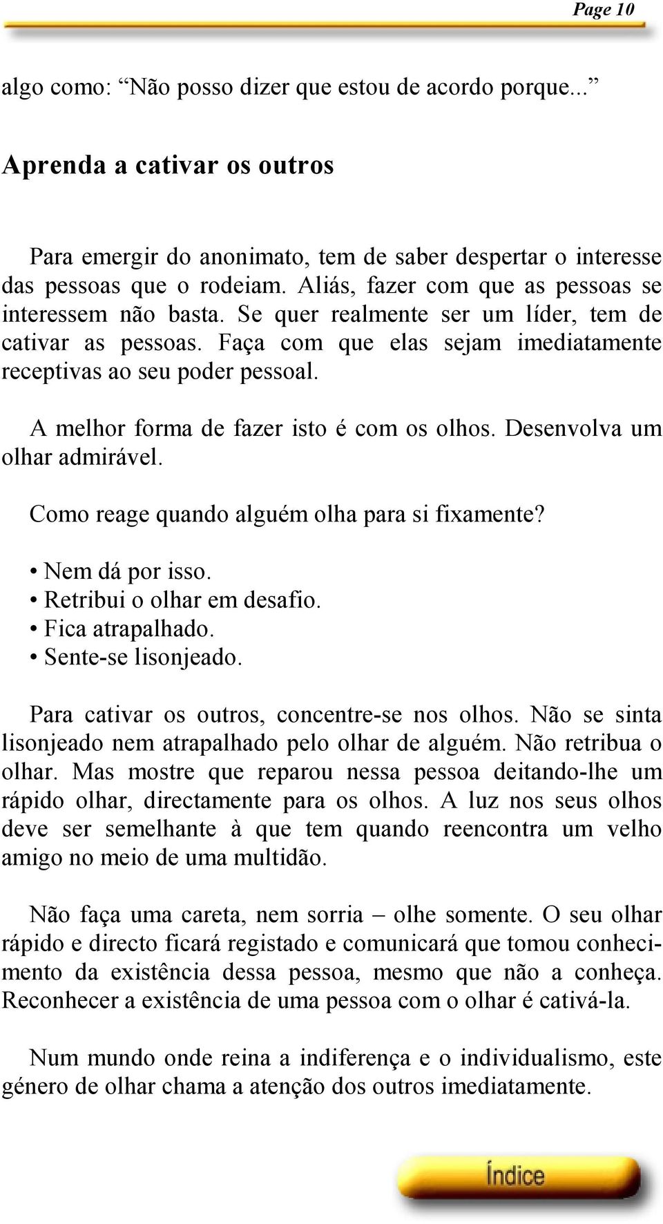 A melhor forma de fazer isto é com os olhos. Desenvolva um olhar admirável. Como reage quando alguém olha para si fixamente? Nem dá por isso. Retribui o olhar em desafio. Fica atrapalhado.