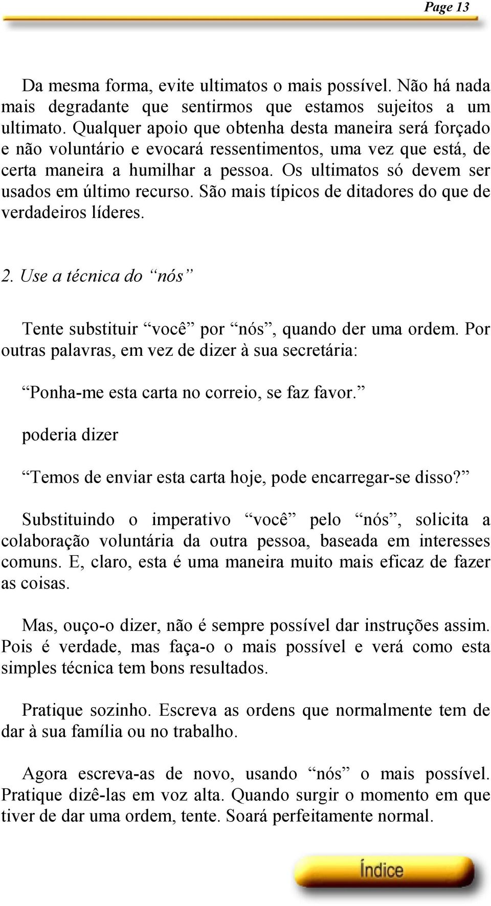 Os ultimatos só devem ser usados em último recurso. São mais típicos de ditadores do que de verdadeiros líderes. 2. Use a técnica do nós Tente substituir você por nós, quando der uma ordem.