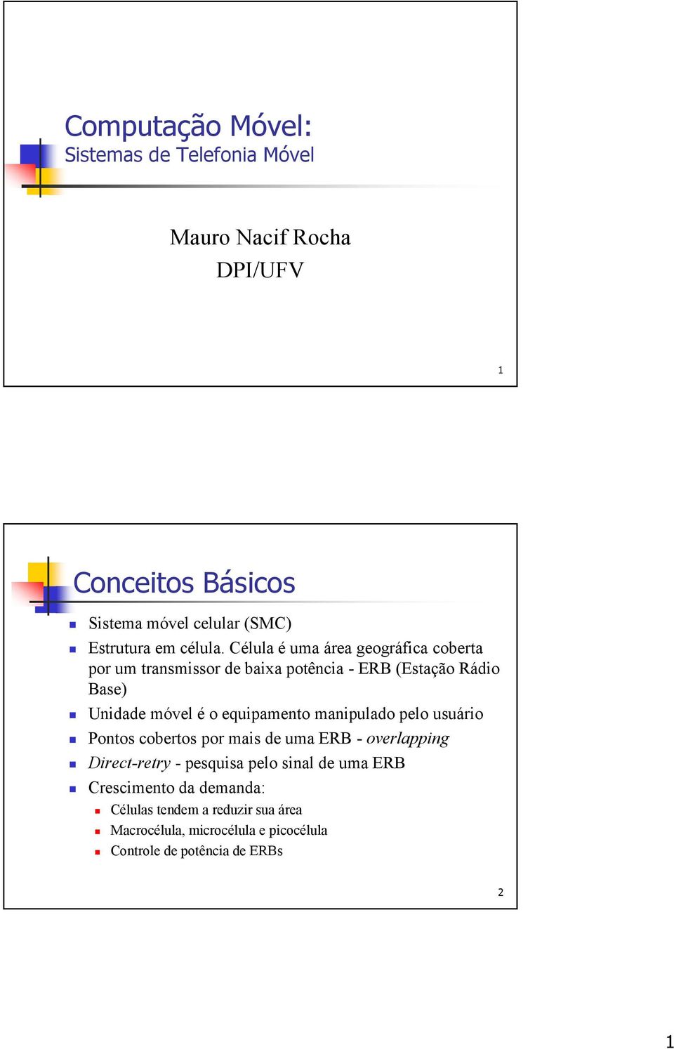 Célula é uma área geográfica coberta por um transmissor de baixa potência - ERB (Estação Rádio Base) Unidade móvel é o