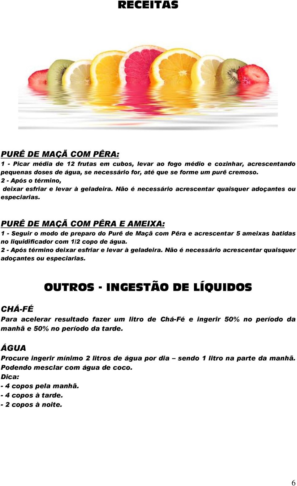 PURÊ DE MAÇÃ COM PÊRA E AMEIXA: 1 - Seguir o modo de preparo do Purê de Maçã com Pêra e acrescentar 5 ameixas batidas no liquidificador com 1/2 copo de água.