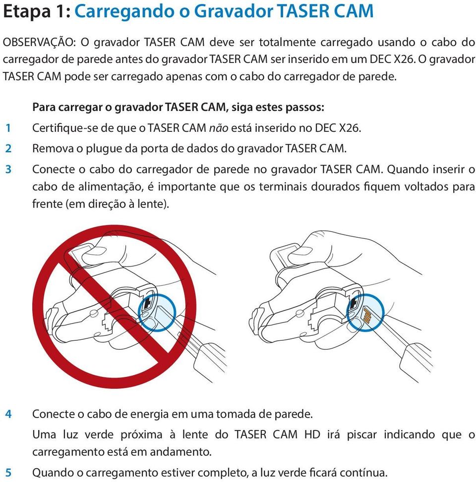 Para carregar o gravador TASER CAM, siga estes passos: 1 Certifique-se de que o TASER CAM não está inserido no DEC X26. 2 Remova o plugue da porta de dados do gravador TASER CAM.