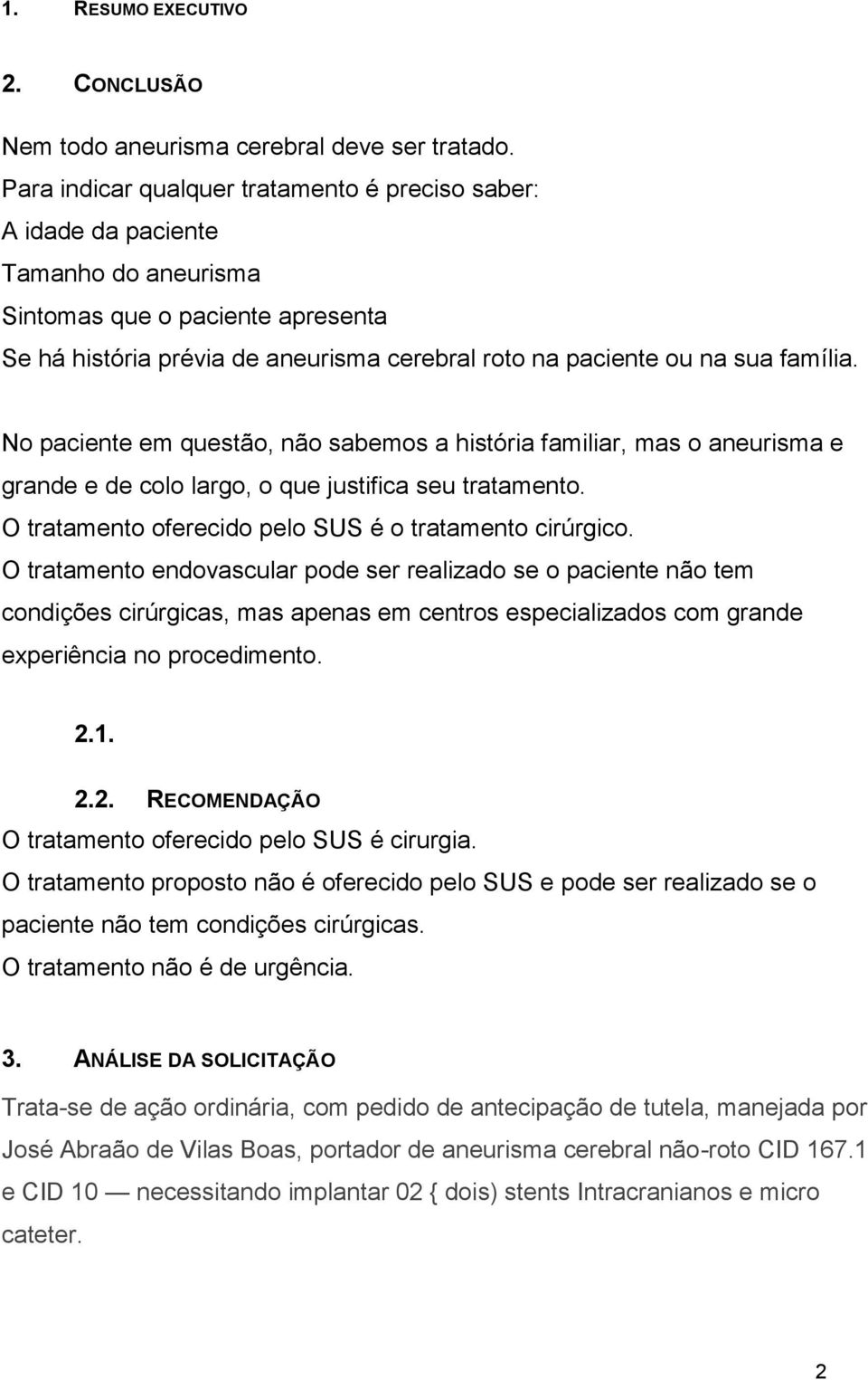 família. No paciente em questão, não sabemos a história familiar, mas o aneurisma e grande e de colo largo, o que justifica seu tratamento. O tratamento oferecido pelo SUS é o tratamento cirúrgico.