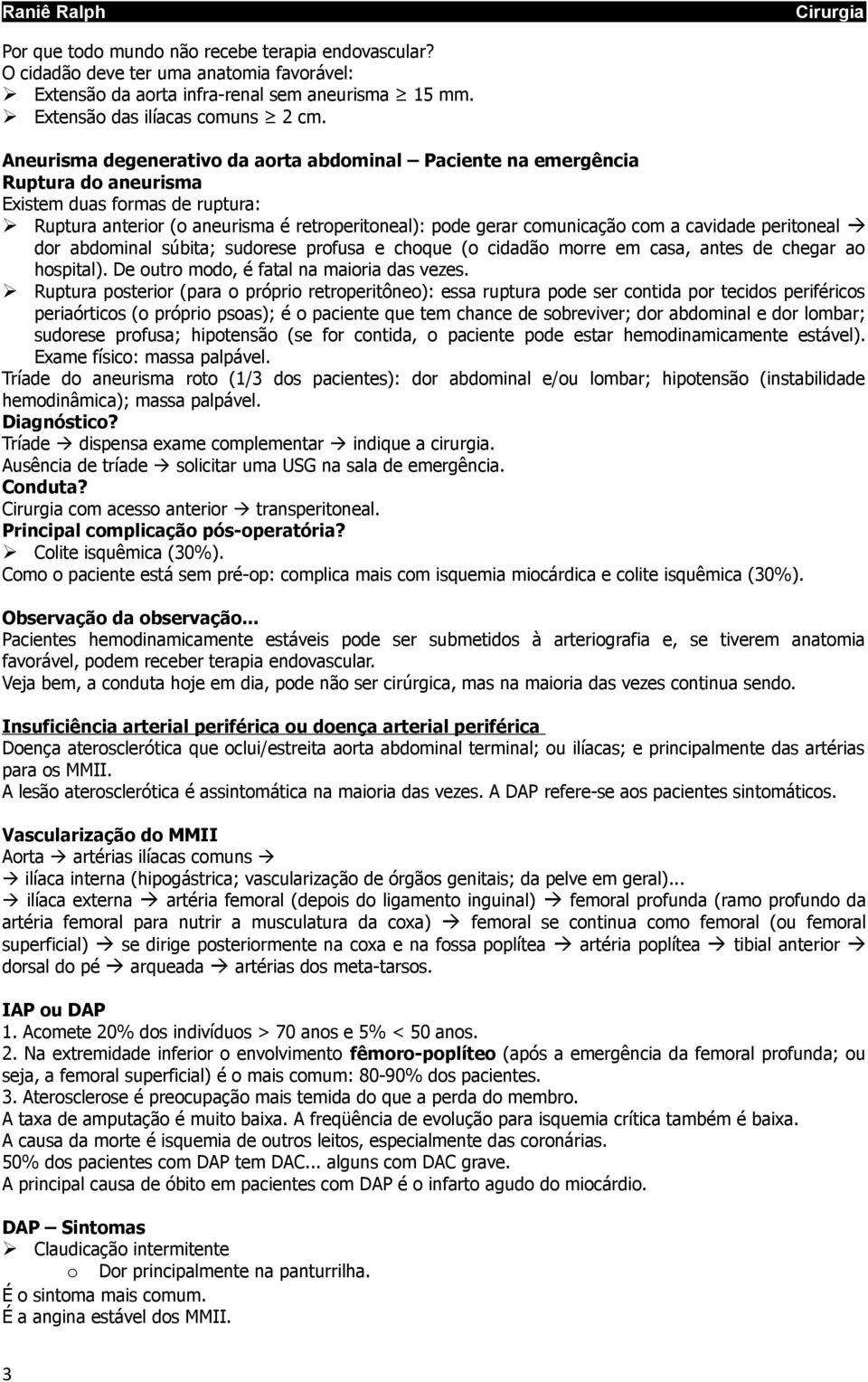 cavidade peritoneal dor abdominal súbita; sudorese profusa e choque (o cidadão morre em casa, antes de chegar ao hospital). De outro modo, é fatal na maioria das vezes.