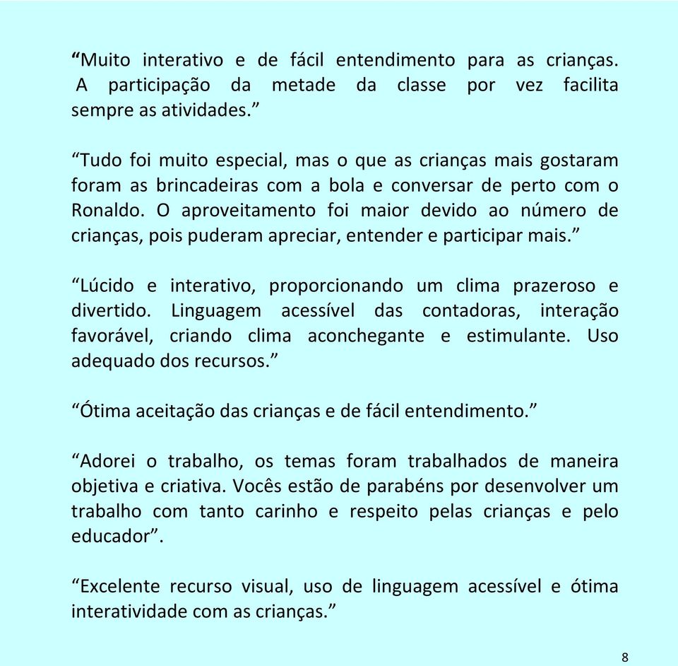 O aproveitamento foi maior devido ao número de crianças, pois puderam apreciar, entender e participar mais. Lúcido e interativo, proporcionando um clima prazeroso e divertido.