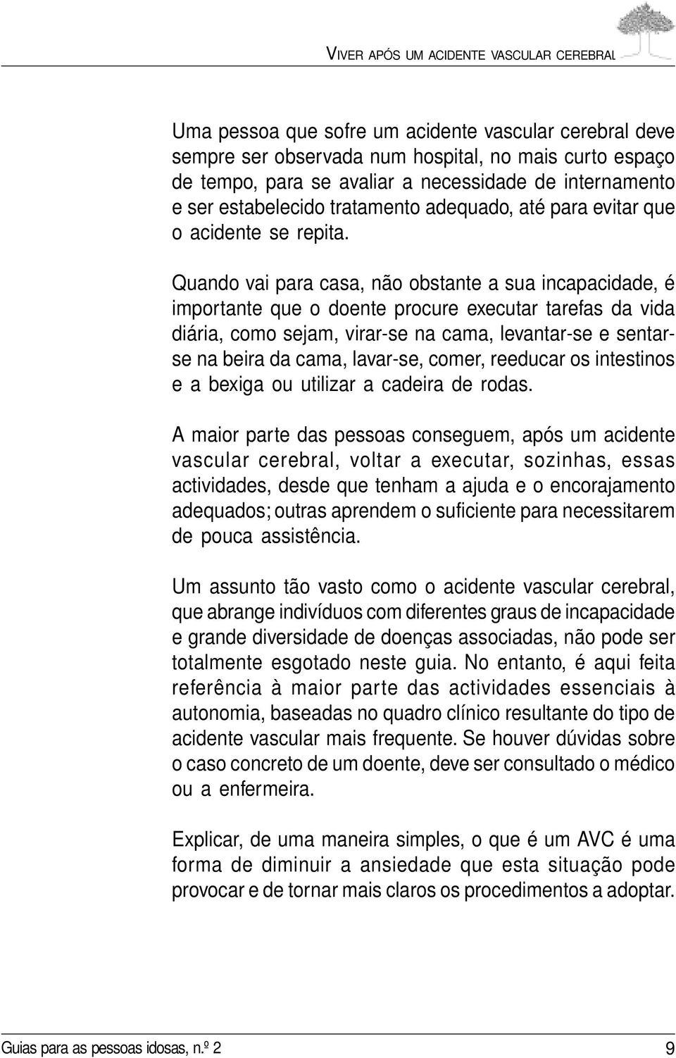 Quando vai para casa, não obstante a sua incapacidade, é importante que o doente procure executar tarefas da vida diária, como sejam, virar-se na cama, levantar-se e sentarse na beira da cama,