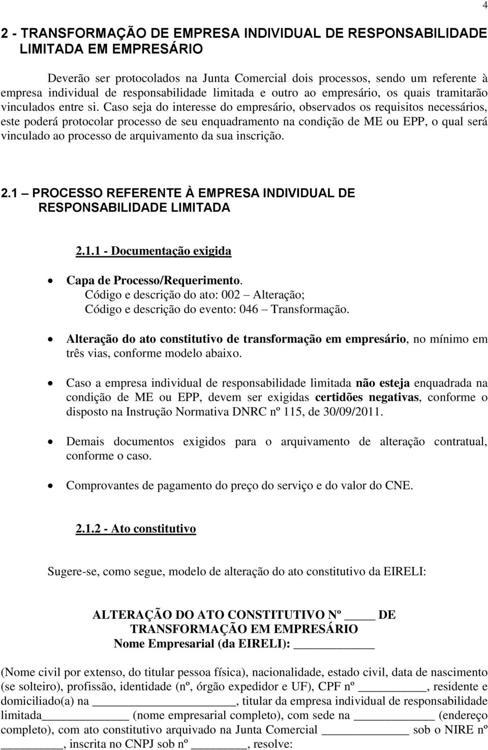 Caso seja do interesse do empresário, observados os requisitos necessários, este poderá protocolar processo de seu enquadramento na condição de ME ou EPP, o qual será vinculado ao processo de