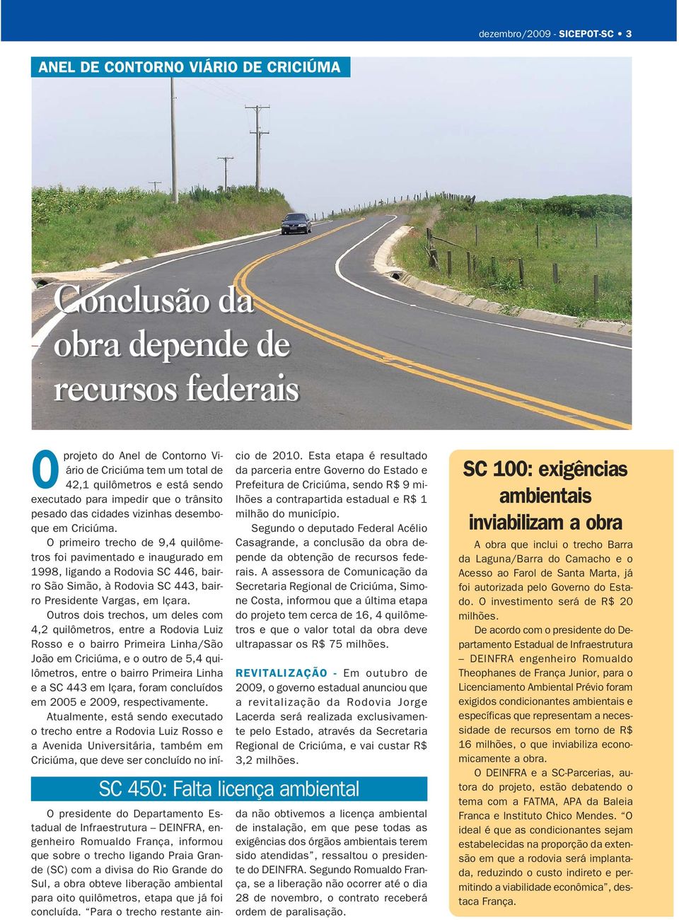 O primeiro trecho de 9,4 quilômetros foi pavimentado e inaugurado em 1998, ligando a Rodovia SC 446, bairro São Simão, à Rodovia SC 443, bairro Presidente Vargas, em Içara.