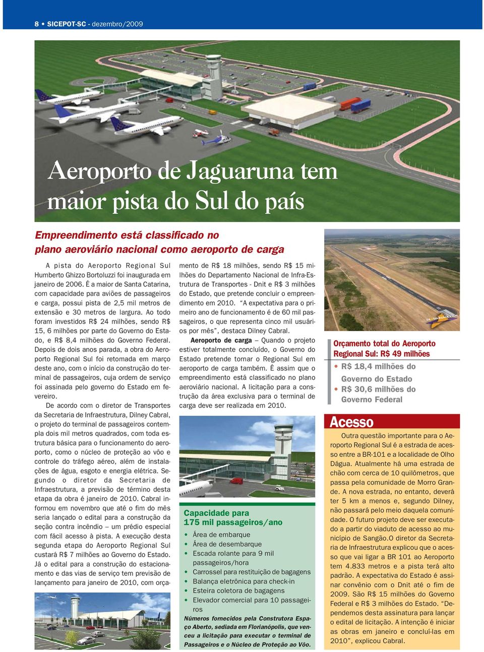 É a maior de Santa Catarina, com capacidade para aviões de passageiros e carga, possui pista de 2,5 mil metros de extensão e 30 metros de largura.