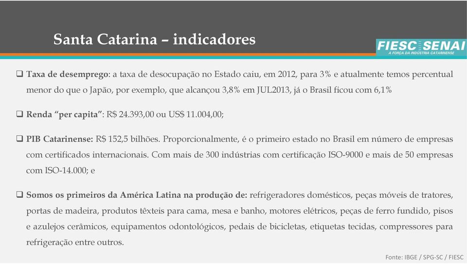Proporcionalmente, é o primeiro estado no Brasil em número de empresas com certificados internacionais. Com mais de 300 indústrias com certificação ISO-9000 e mais de 50 empresas com ISO-14.