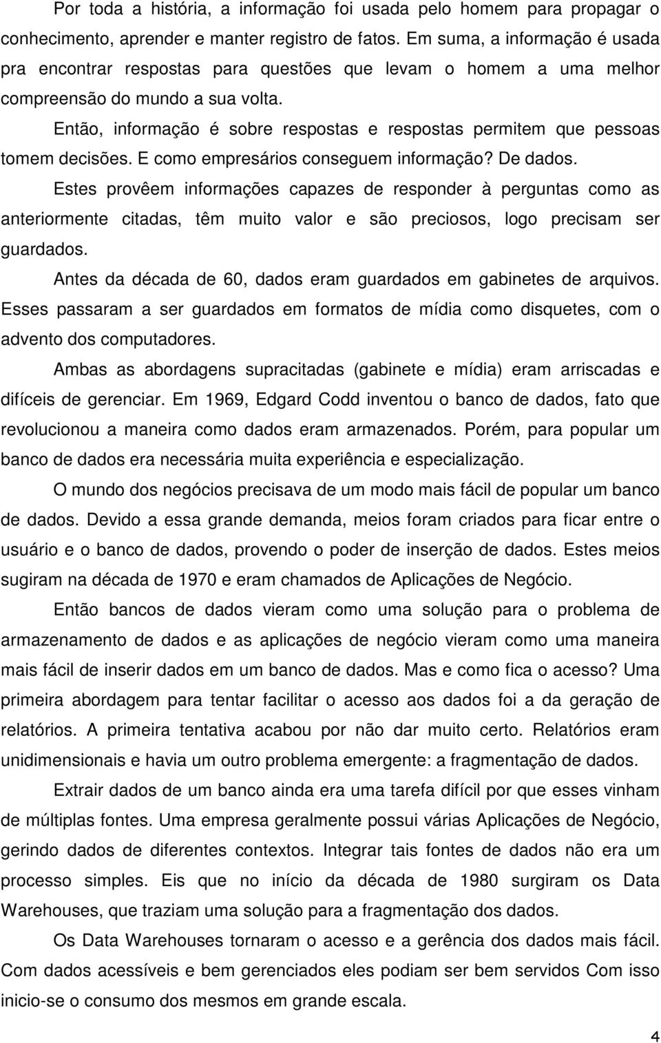 E cm empresáris cnseguem infrmaçã? De dads. Estes prvêem infrmações capazes de respnder à perguntas cm as anterirmente citadas, têm muit valr e sã preciss, lg precisam ser guardads.