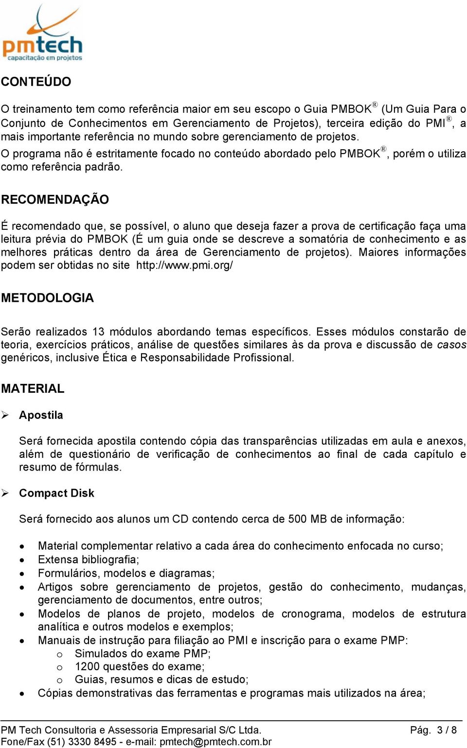 RECOMENDAÇÃO É recomendado que, se possível, o aluno que deseja fazer a prova de certificação faça uma leitura prévia do PMBOK (É um guia onde se descreve a somatória de conhecimento e as melhores