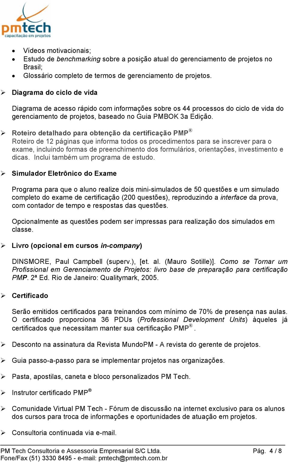 Roteiro detalhado para obtenção da certificação PMP Roteiro de 12 páginas que informa todos os procedimentos para se inscrever para o exame, incluindo formas de preenchimento dos formulários,