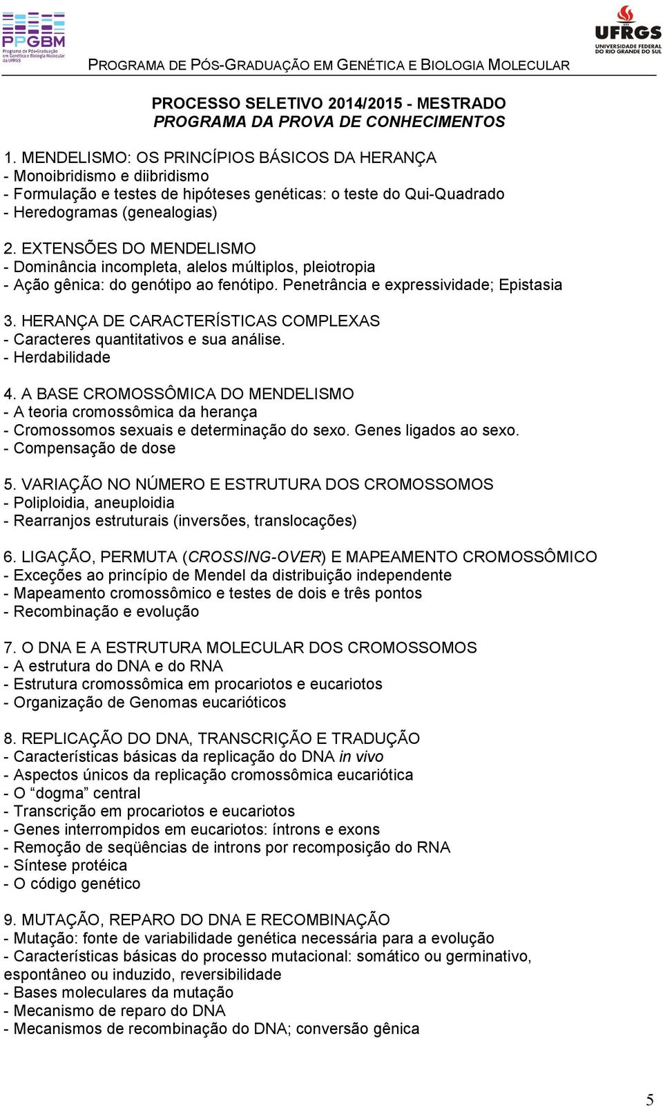 EXTENSÕES DO MENDELISMO - Dominância incompleta, alelos múltiplos, pleiotropia - Ação gênica: do genótipo ao fenótipo. Penetrância e expressividade; Epistasia 3.