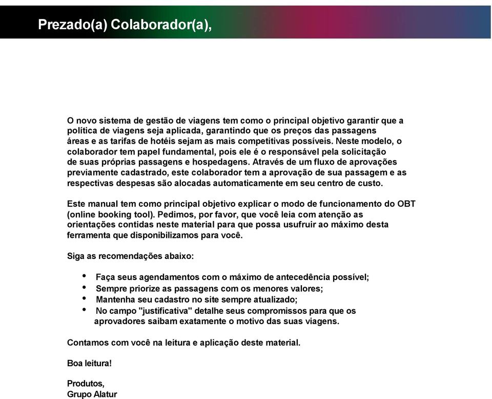 Através de um fluxo de aprovações previamente cadastrado, este colaborador tem a aprovação de sua passagem e as respectivas despesas são alocadas automaticamente em seu centro de custo.