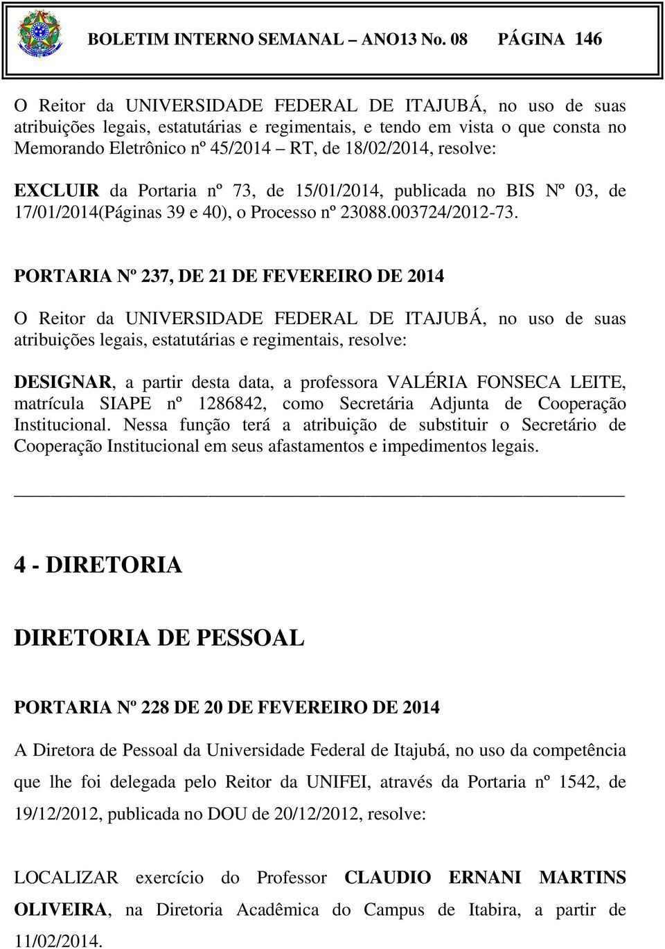 18/02/2014, resolve: EXCLUIR da Portaria nº 73, de 15/01/2014, publicada no BIS Nº 03, de 17/01/2014(Páginas 39 e 40, o Processo nº 23088.003724/2012-73.