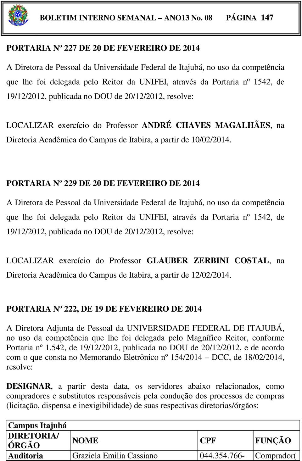 Portaria nº 1542, de 19/12/2012, publicada no DOU de 20/12/2012, resolve: LOCALIZAR exercício do Professor ANDRÉ CHAVES MAGALHÃES, na Diretoria Acadêmica do Campus de Itabira, a partir de 10/02/2014.
