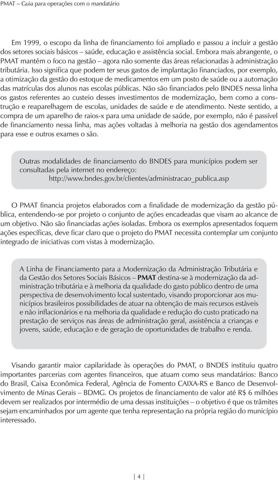 Isso significa que podem ter seus gastos de implantação financiados, por exemplo, a otimização da gestão do estoque de medicamentos em um posto de saúde ou a automação das matrículas dos alunos nas