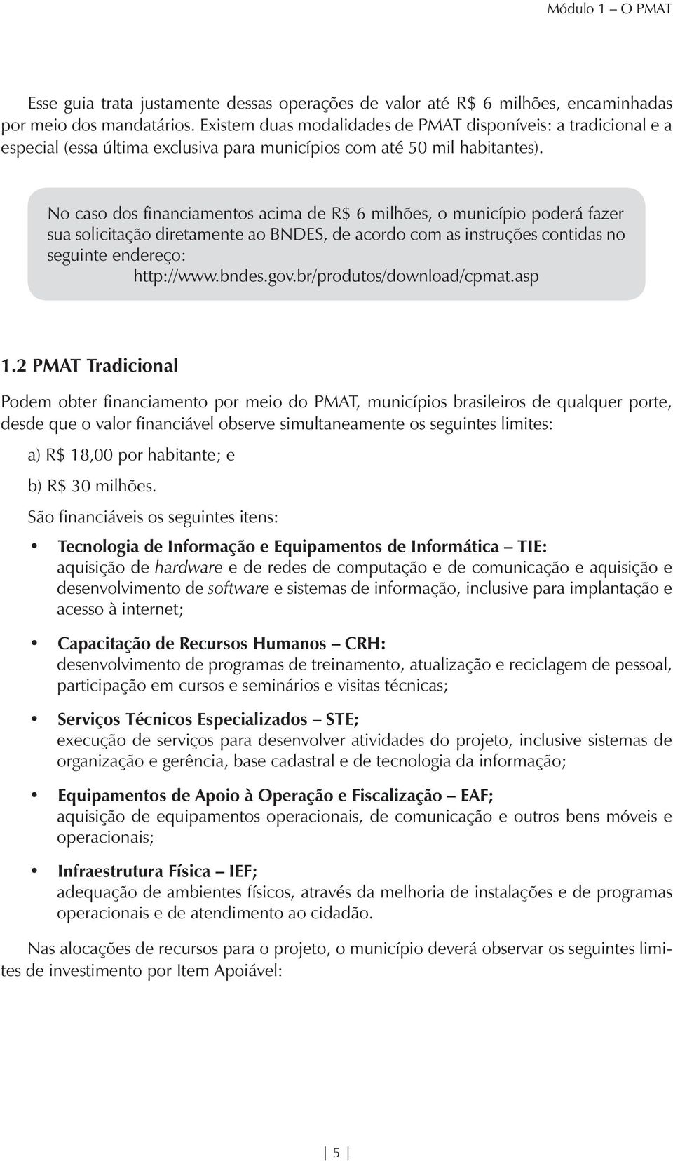 No caso dos financiamentos acima de R$ 6 milhões, o município poderá fazer sua solicitação diretamente ao BNDES, de acordo com as instruções contidas no seguinte endereço: http://www.bndes.gov.