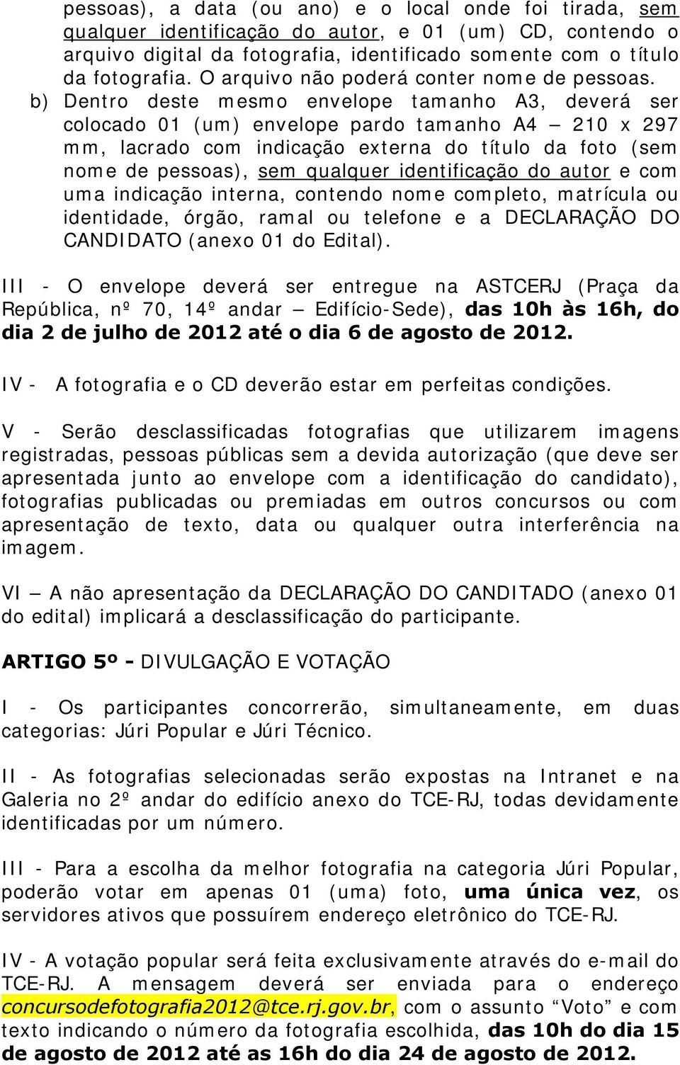 b) Dentro deste mesmo envelope tamanho A3, deverá ser colocado 01 (um) envelope pardo tamanho A4 210 x 297 mm, lacrado com indicação externa do título da foto (sem nome de pessoas), sem qualquer