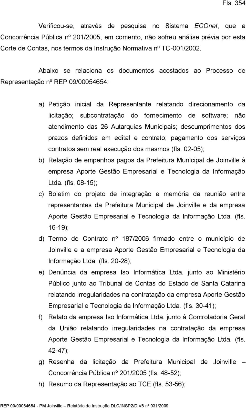 Abaixo se relaciona os documentos acostados ao Processo de Representação nº REP 09/00054654: a) Petição inicial da Representante relatando direcionamento da licitação; subcontratação do fornecimento