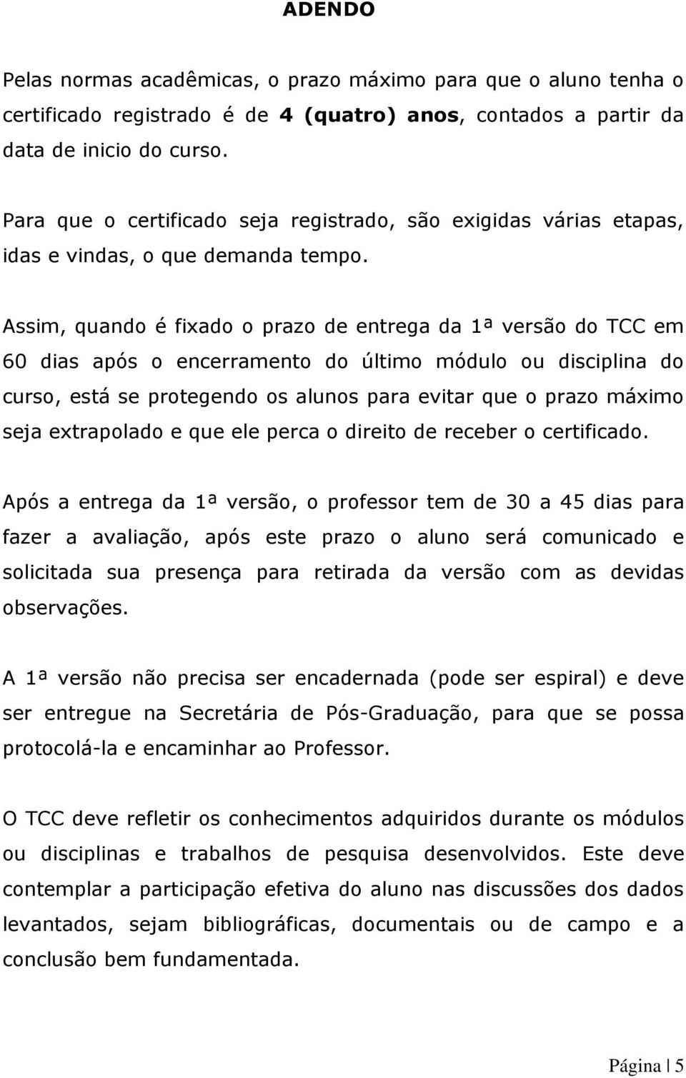 Assim, quando é fixado o prazo de entrega da 1ª versão do TCC em 60 dias após o encerramento do último módulo ou disciplina do curso, está se protegendo os alunos para evitar que o prazo máximo seja