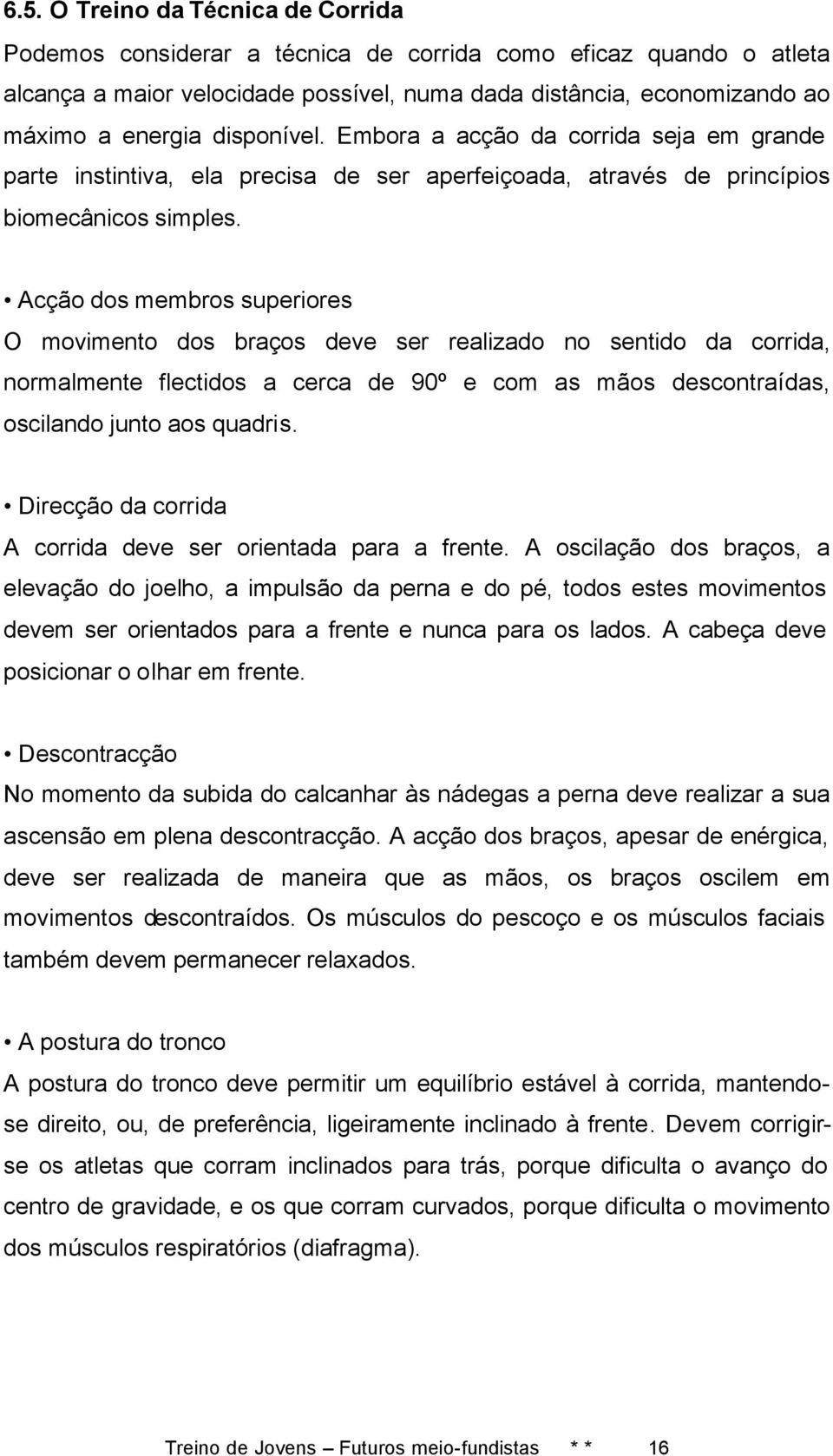 Acção dos membros superiores O movimento dos braços deve ser realizado no sentido da corrida, normalmente flectidos a cerca de 90º e com as mãos descontraídas, oscilando junto aos quadris.