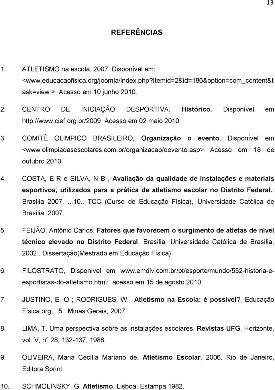 asp> Acesso em 18 de outubro 2010. 4. COSTA, E R e SILVA, N B, Avaliação da qualidade de instalações e materiais esportivos, utilizados para a prática de atletismo escolar no Distrito Federal.