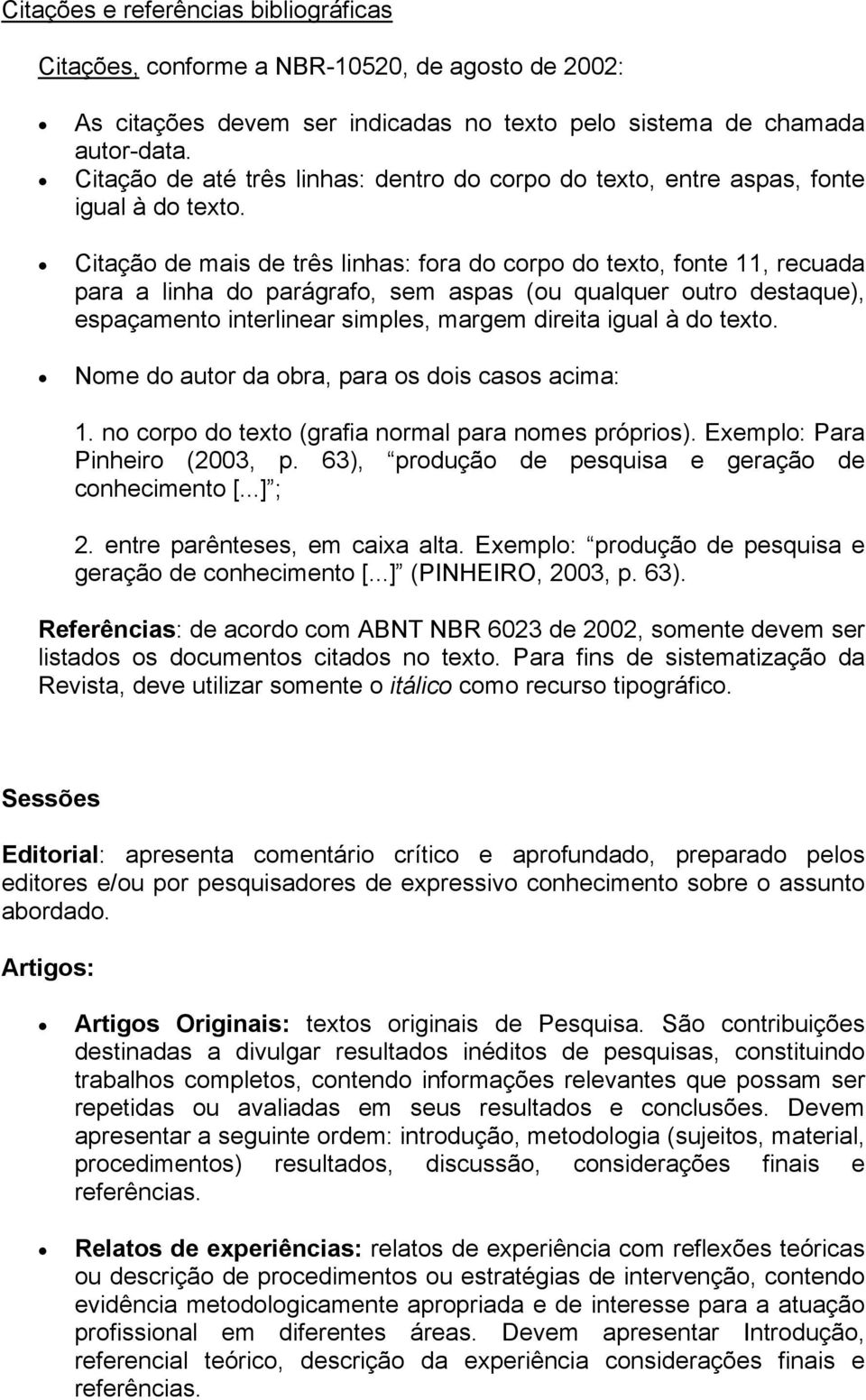 Citação de mais de três linhas: fora do corpo do texto, fonte 11, recuada para a linha do parágrafo, sem aspas (ou qualquer outro destaque), espaçamento interlinear simples, margem direita igual à do