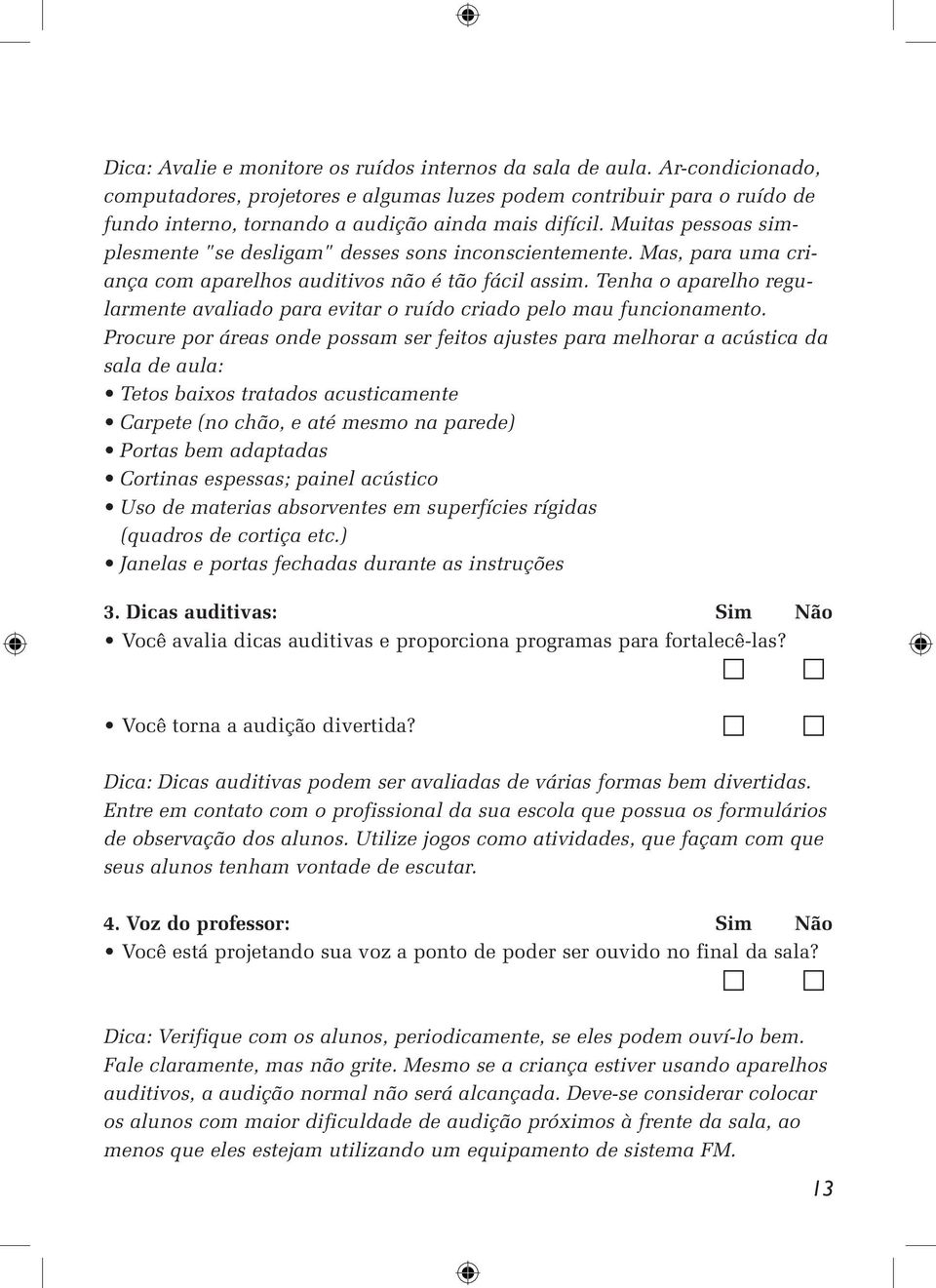 Muitas pessoas simplesmente "se desligam" desses sons inconscientemente. Mas, para uma criança com aparelhos auditivos não é tão fácil assim.