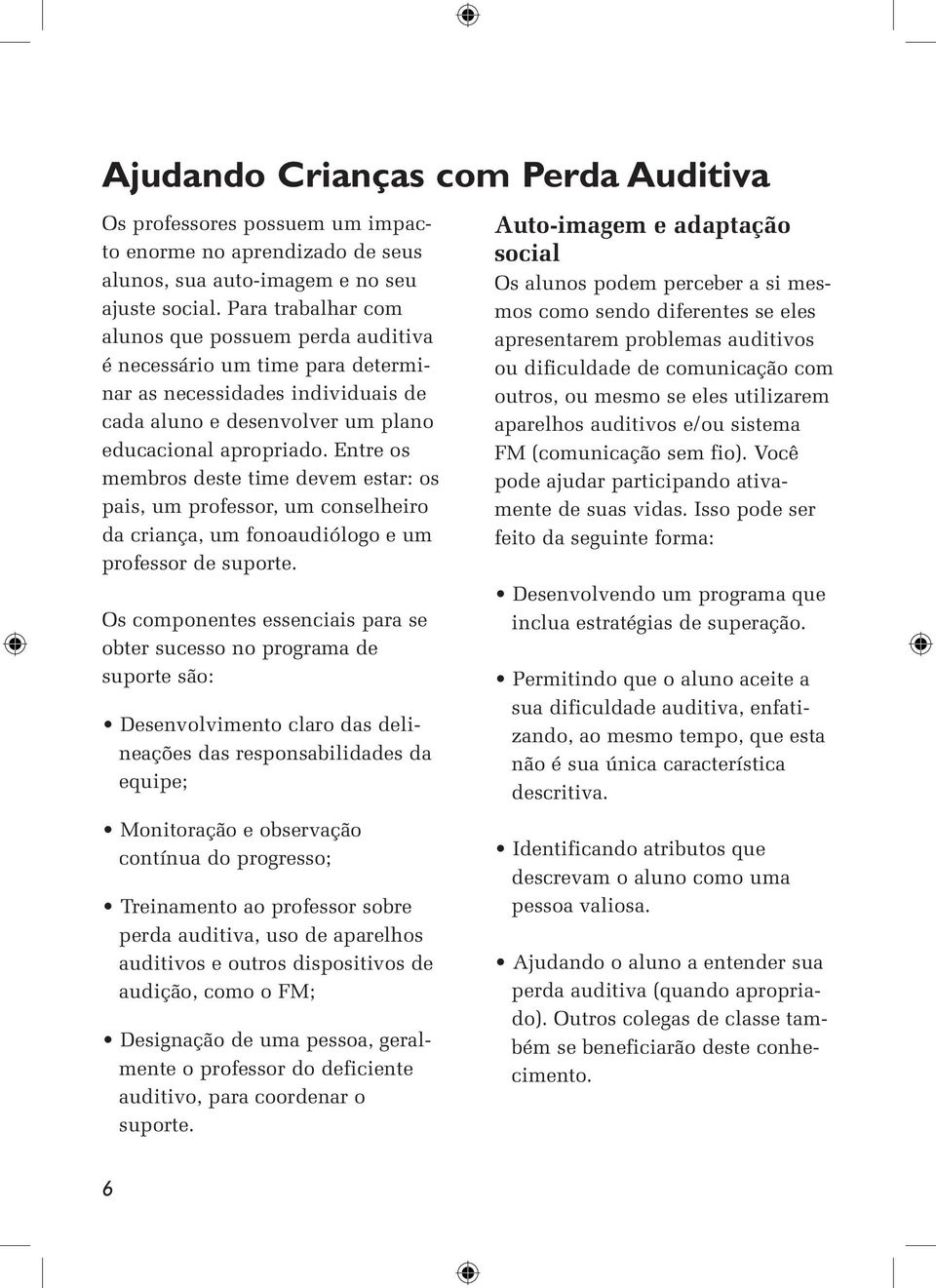 Entre os membros deste time devem estar: os pais, um professor, um conselheiro da criança, um fonoaudiólogo e um professor de suporte.