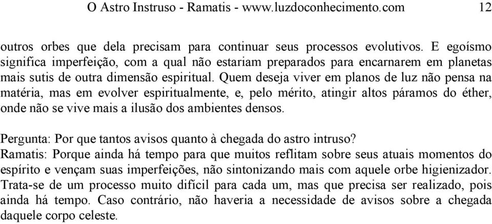 Quem deseja viver em planos de luz não pensa na matéria, mas em evolver espiritualmente, e, pelo mérito, atingir altos páramos do éther, onde não se vive mais a ilusão dos ambientes densos.