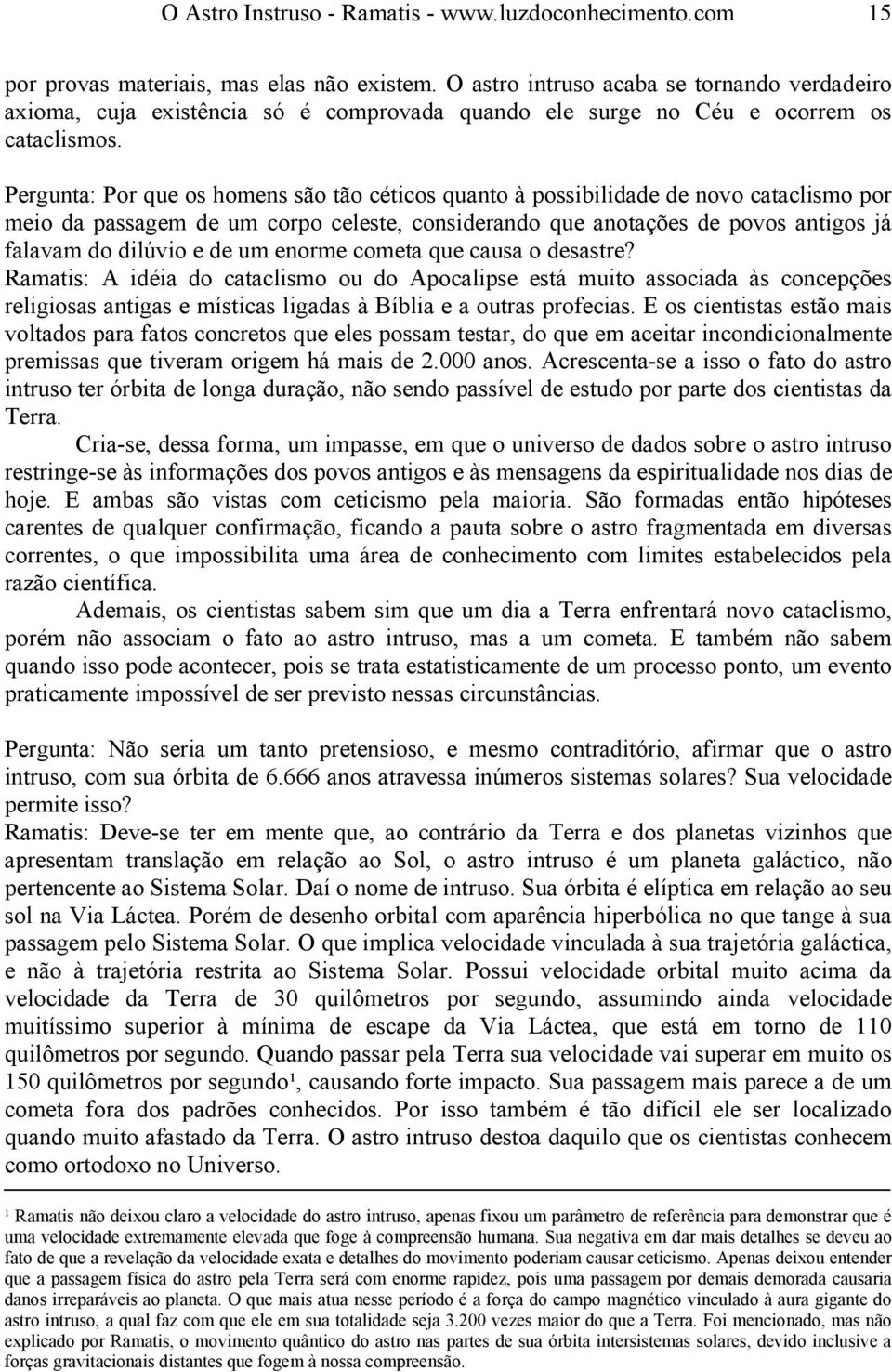 Pergunta: Por que os homens são tão céticos quanto à possibilidade de novo cataclismo por meio da passagem de um corpo celeste, considerando que anotações de povos antigos já falavam do dilúvio e de