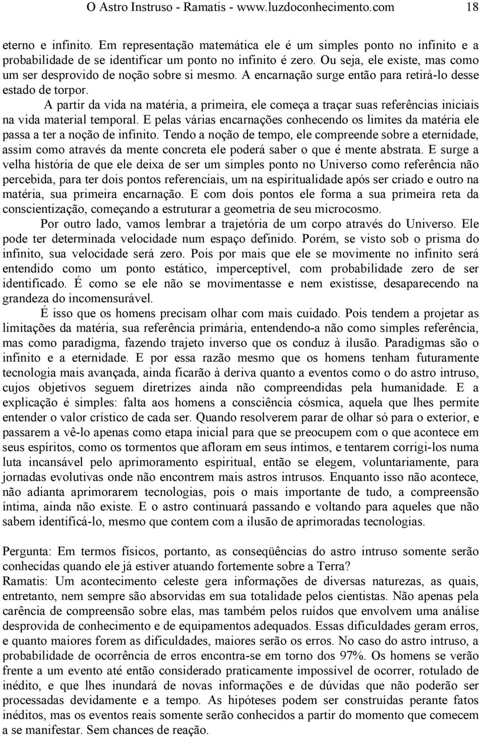 A encarnação surge então para retirá-lo desse estado de torpor. A partir da vida na matéria, a primeira, ele começa a traçar suas referências iniciais na vida material temporal.