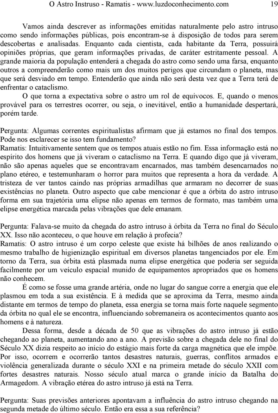 Enquanto cada cientista, cada habitante da Terra, possuirá opiniões próprias, que geram informações privadas, de caráter estritamente pessoal.