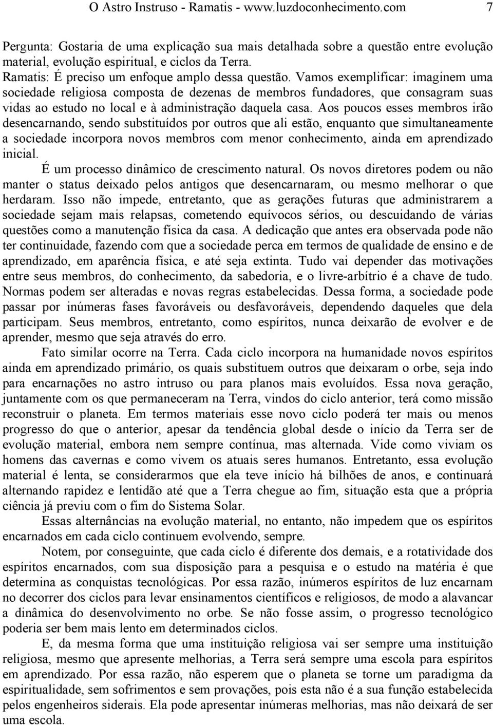 Vamos exemplificar: imaginem uma sociedade religiosa composta de dezenas de membros fundadores, que consagram suas vidas ao estudo no local e à administração daquela casa.