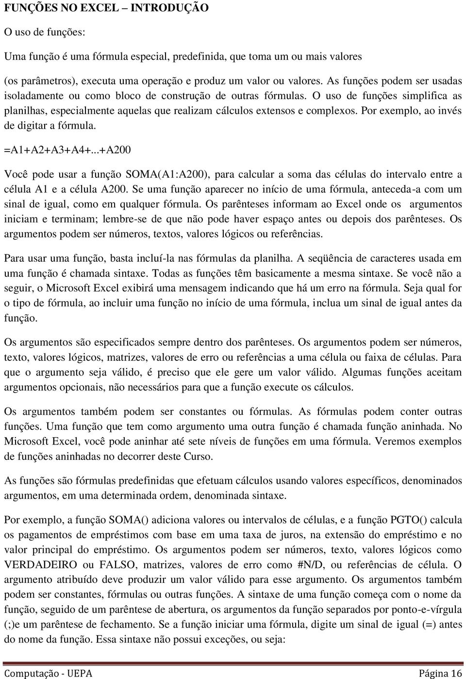 Por exemplo, ao invés de digitar a fórmula. =A1+A2+A3+A4+...+A200 Você pode usar a função SOMA(A1:A200), para calcular a soma das células do intervalo entre a célula A1 e a célula A200.