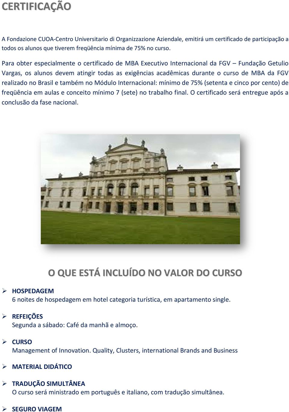 Brasil e também no Módulo Internacional: mínimo de 75% (setenta e cinco por cento) de freqüência em aulas e conceito mínimo 7 (sete) no trabalho final.