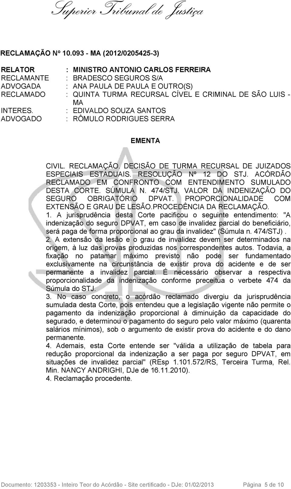 SÃO LUIS - MA INTERES. : EDIVALDO SOUZA SANTOS ADVOGADO : RÔMULO RODRIGUES SERRA EMENTA CIVIL. RECLAMAÇÃO. DECISÃO DE TURMA RECURSAL DE JUIZADOS ESPECIAIS ESTADUAIS. RESOLUÇÃO Nº 12 DO STJ.