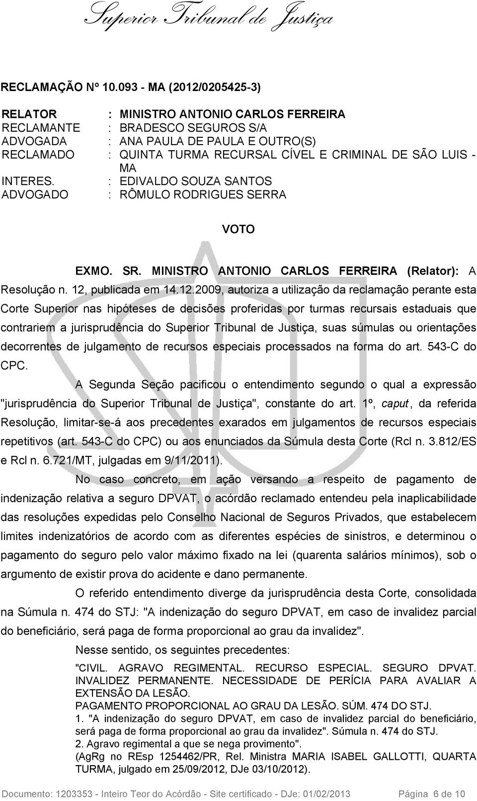 SÃO LUIS - MA INTERES. : EDIVALDO SOUZA SANTOS ADVOGADO : RÔMULO RODRIGUES SERRA VOTO EXMO. SR. MINISTRO ANTONIO CARLOS FERREIRA (Relator): A Resolução n. 12,