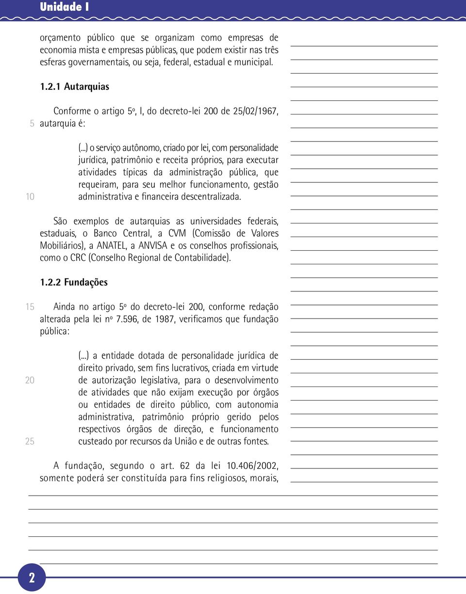 ..) o serviço autônomo, criado por lei, com personalidade jurídica, patrimônio e receita próprios, para executar atividades típicas da administração pública, que requeiram, para seu melhor