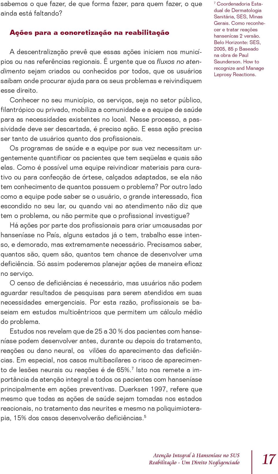 É urgente que os fluxos no atendimento sejam criados ou conhecidos por todos, que os usuários saibam onde procurar ajuda para os seus problemas e reivindiquem esse direito.