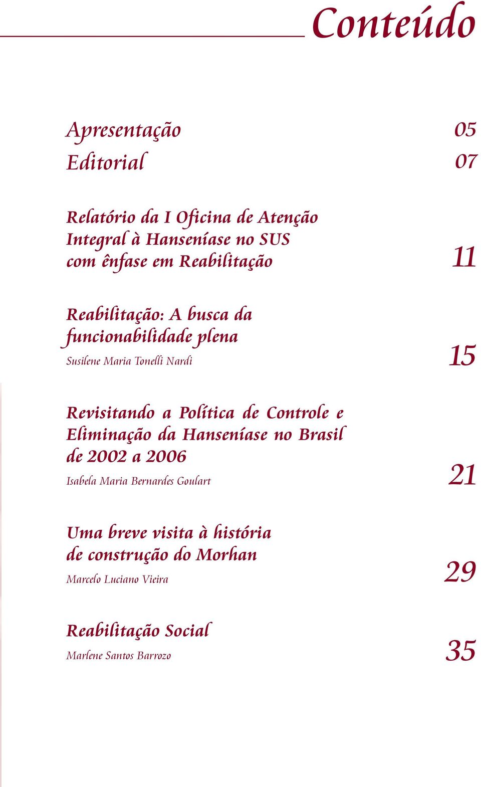 Política de Controle e Eliminação da Hanseníase no Brasil de 2002 a 2006 Isabela Maria Bernardes Goulart 21 Uma