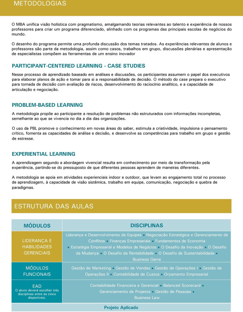 As experiências relevantes de alunos e professores são parte da metodologia, assim como casos, trabalhos em grupo, discussões plenárias e apresentação de especialistas compõem as ferramentas de um