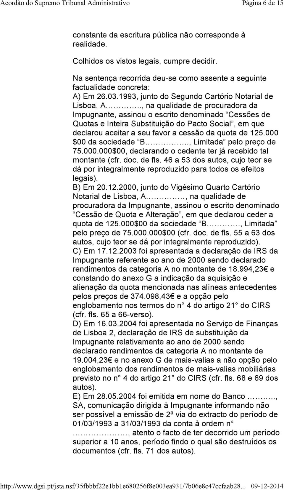 ., na qualidade de procuradora da Impugnante, assinou o escrito denominado Cessões de Quotas e Inteira Substituição do Pacto Social, em que declarou aceitar a seu favor a cessão da quota de 125.