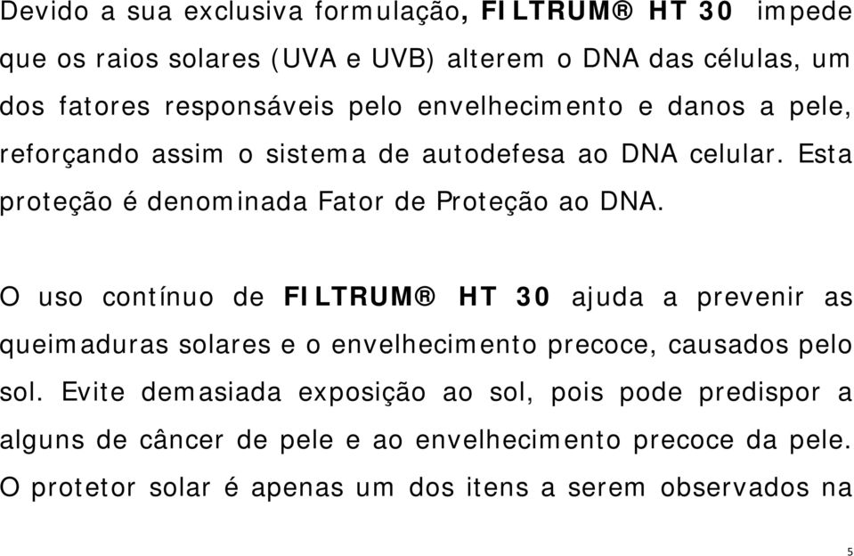 O uso contínuo de FILTRUM HT 30 ajuda a prevenir as queimaduras solares e o envelhecimento precoce, causados pelo sol.