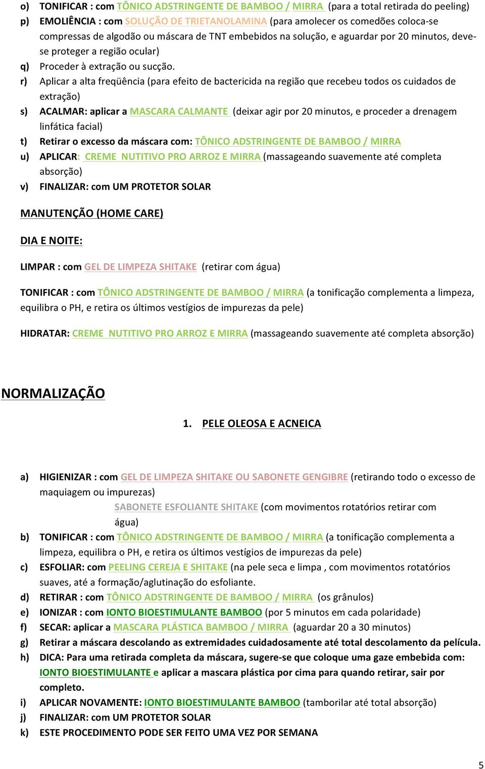 r) Aplicar a alta freqüência (para efeito de bactericida na região que recebeu todos os cuidados de extração) s) ACALMAR: aplicar a MASCARA CALMANTE (deixar agir por 20 minutos, e proceder a drenagem